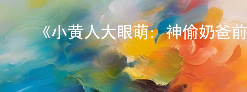 ﻿陈永俊发布﻿《小黄人大眼萌：神偷奶爸前传》详情介绍_小黄人大眼萌：神偷奶爸前传HD中字在线观看_小黄人大眼萌：神偷奶爸前传迅雷下载_动漫剧场
